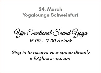 &nbsp;24. March Yogalounge Schweinfurt Yin Emotional Sound Yoga 15.00 - 17.00 o´clock Sing in to reserve your space directly info@laura-ma.com 
