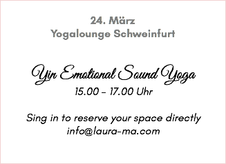 &nbsp;24. März Yogalounge Schweinfurt Yin Emotional Sound Yoga 15.00 - 17.00 Uhr Sing in to reserve your space directly info@laura-ma.com 