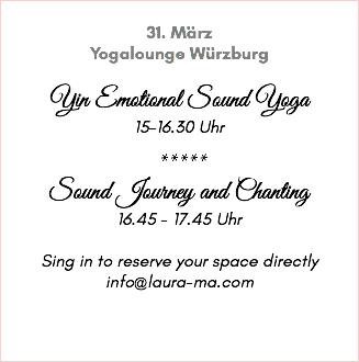 &nbsp;31. März Yogalounge Würzburg Yin Emotional Sound Yoga 15-16.30 Uhr ***** Sound Journey and Chanting 16.45 - 17.45 Uhr Sing in to reserve your space directly info@laura-ma.com 